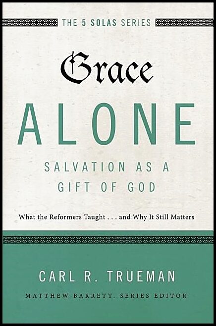 Trueman, Carl R. | Grace alone---salvation as a gift of god - what the reformers taught...and : What the reformers taugh...
