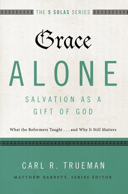 Trueman, Carl R. | Grace alone---salvation as a gift of god : What the reformers taught...and