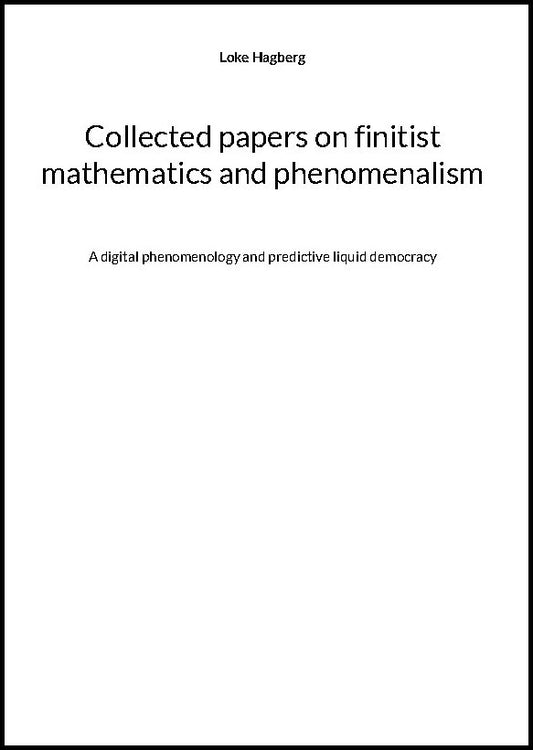 Hagberg, Loke | Collected papers on finitist mathematics and phenomenalism : A digital phen