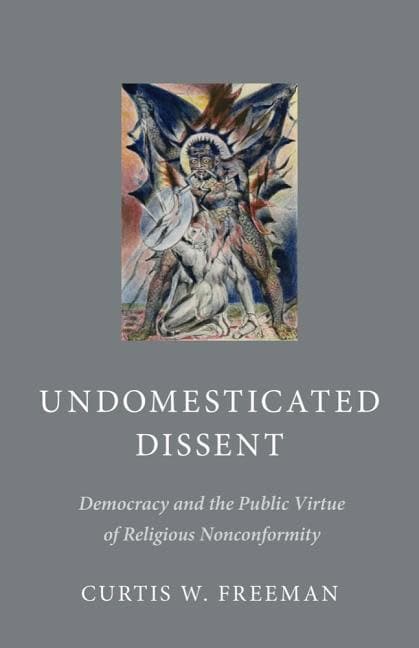 Freeman, Curtis W. | Undomesticated dissent : Democracy and the public virtue of religious nonco