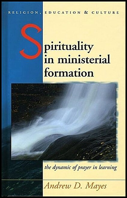Mayes, Andrew | Spirituality in ministerial formation - the dynamic of prayer in learning : The dynamic of prayer in lea...