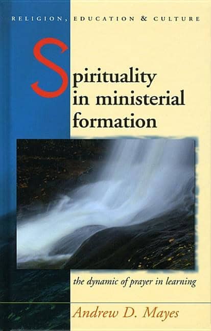 Mayes, Andrew | Spirituality in ministerial formation : The dynamic of prayer in learning