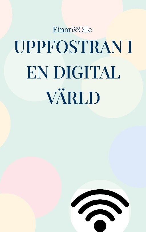Hansson, Einar | Grönberg, Olle | Uppfostran i en digital värld : Baserat på erfarenheter