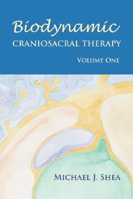 Shea, Michael J. | Biodynamic Craniosacral Therapy, Volume One