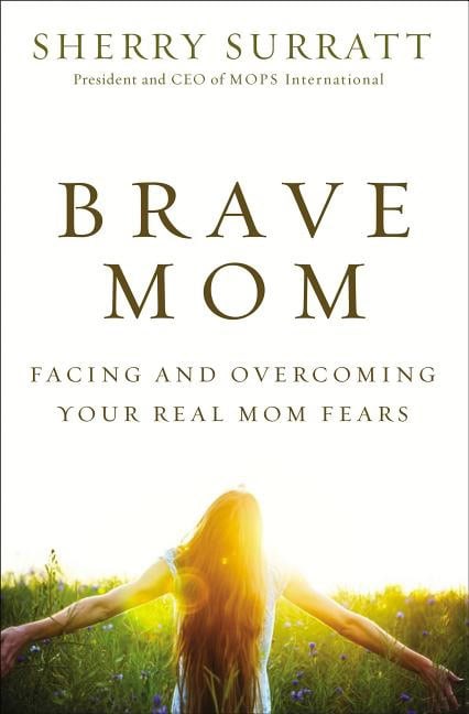 Brave mom : Facing and overcoming your real mom fears