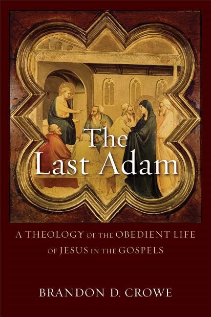 Crowe, Brandon D | Last adam : A theology of the obedient life of jesus in the gospels