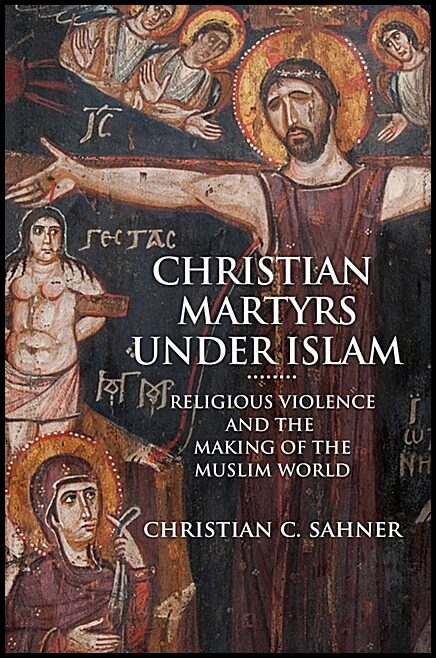 Sahner, Christian C. | Christian martyrs under islam - religious violence and the making of the mu : Religious violence ...