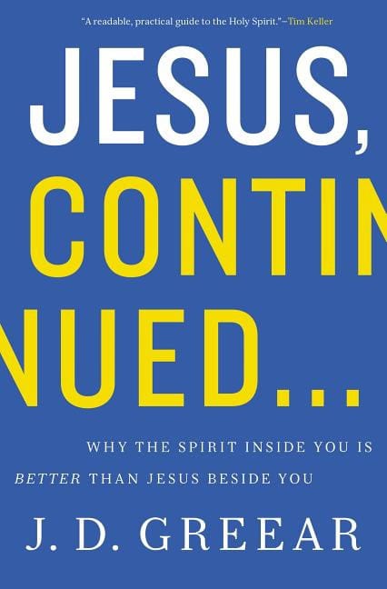 Greear, J. D. | Jesus, continued... : Why the spirit inside you is better than jesus beside