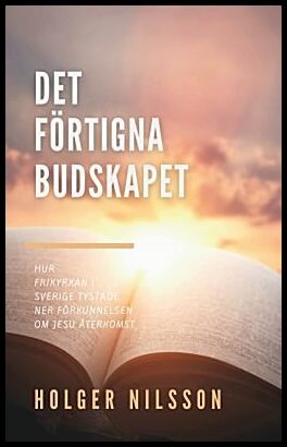 Nilsson, Holger | Det förtigna budskapet : Hur frikyrkan i Sverige tystade ner förkunnelsen om Jesu återkomst