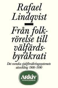 Lindqvist, Rafael | Från folkrörelse till välfärdsbyråkrati : Det svenska sjukförsäkringssystem