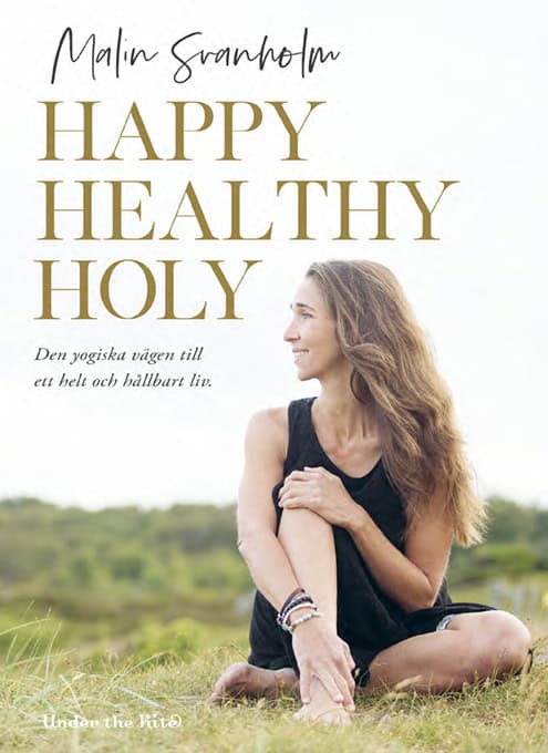 Svanholm, Malin | Happy healthy holy : Den yogiska vägen till ett helt och hållbart liv.