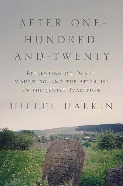 Halkin, Hillel | After one-hundred-and-twenty : Reflecting on death, mourning, and the after