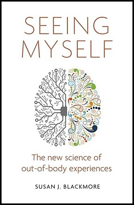 Blackmore, Susan | Seeing myself - the new science of out-of-body experiences : The new science of out-of-body experiences
