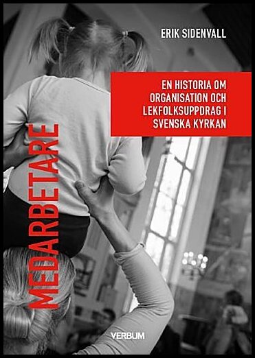 Sidenvall, Erik | Medarbetare : En historia om organisation och lekfolksuppdrag i Svenska kyrkan.