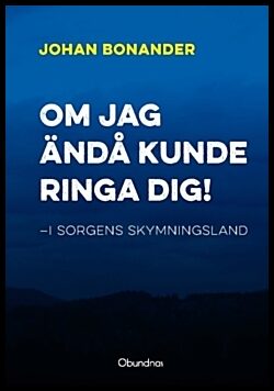 Bonander, Johan | Om jag ändå kunde ringa dig! : I sorgens skymningsland