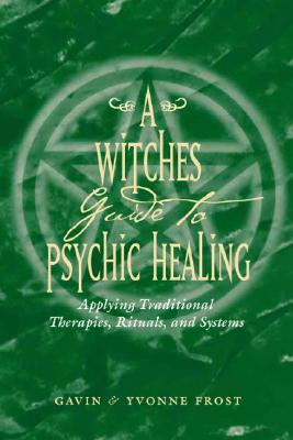 Frost, Gavin | Frost, Yvonne | A Witch's Guide to Psychic Healing : Applying Traditional Therapies, Rituals, and Systems