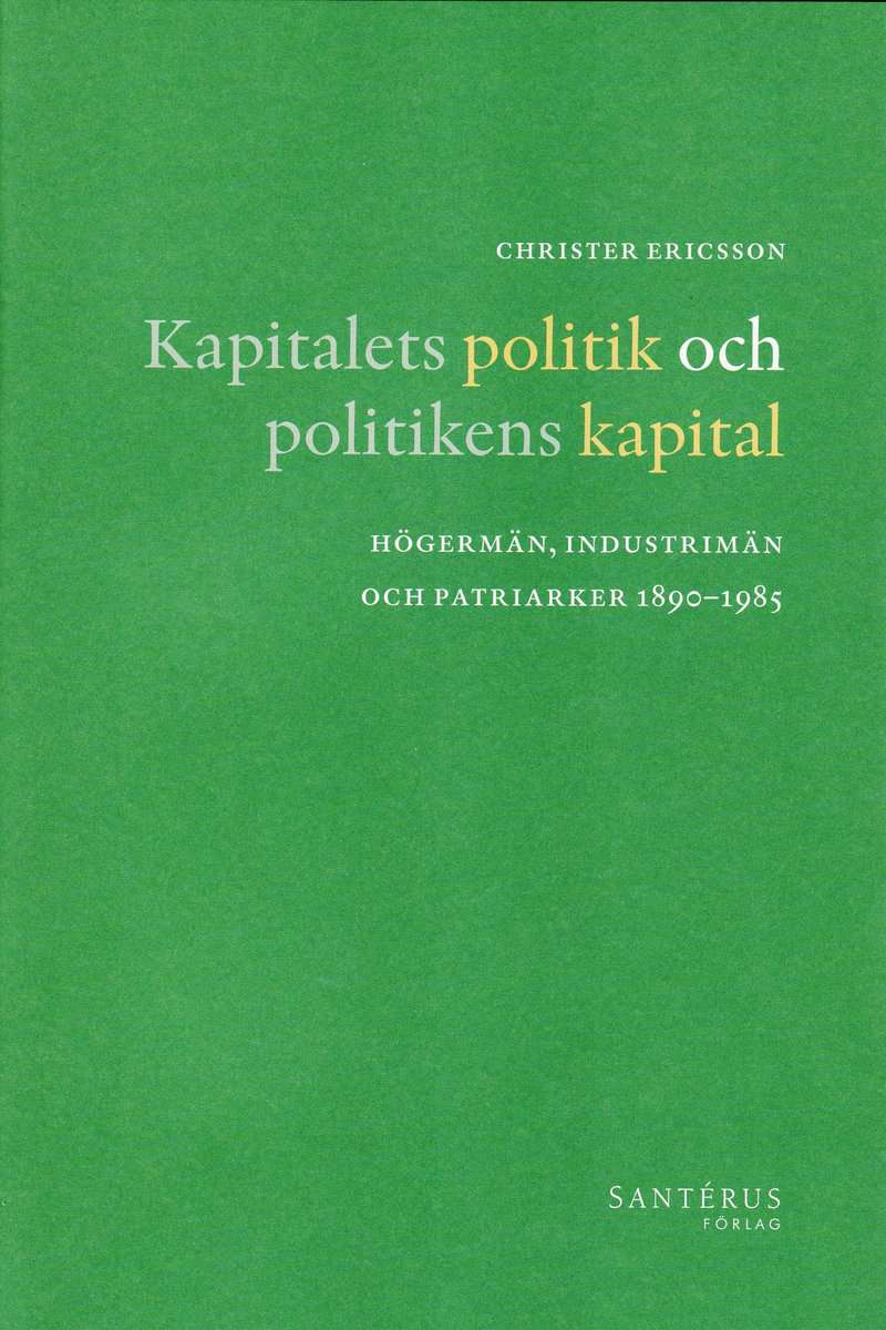Ericsson, Christer | Kapitalets politik och politikens kapital : Högermän, industrimän och patriarker 1890-1985