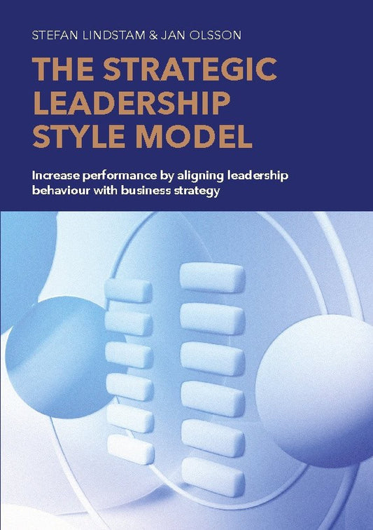 Lindstam, Stefan | Olsson, Jan | The strategic leadership style model : Increase performance by aligning leadership beha...