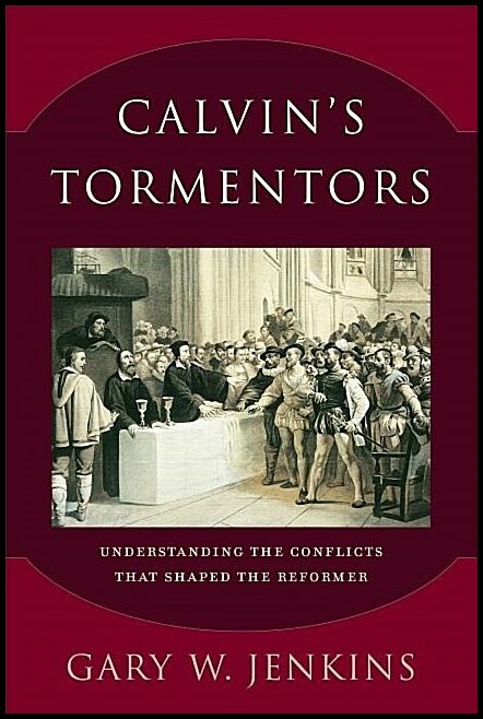 Jenkins, Gary W. | Calvins tormentors - understanding the conflicts that shaped the reformer : Understanding the conflic...