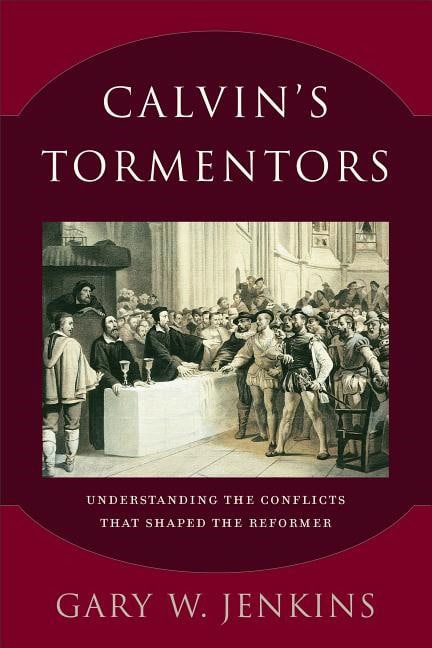 Jenkins, Gary W. | Calvins tormentors : Understanding the conflicts that shaped the reformer