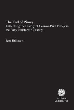 Eriksson, Jens | The end of piracy : Rethinking the History of German Print Piracy in the Early Nineteenth Century