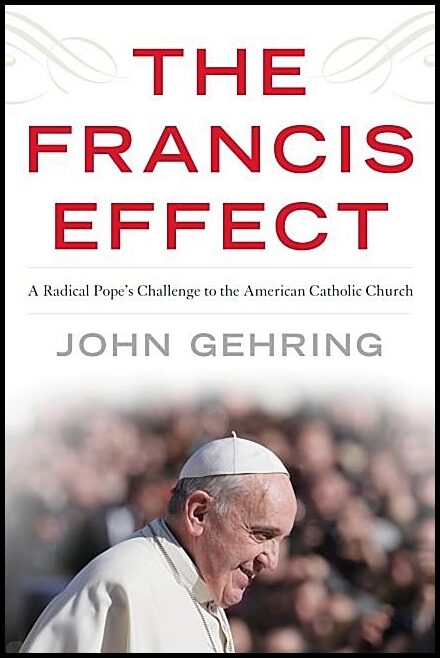 Gehring, John | Francis effect - a radical popes challenge to the american catholic church : A radical popes challenge t...