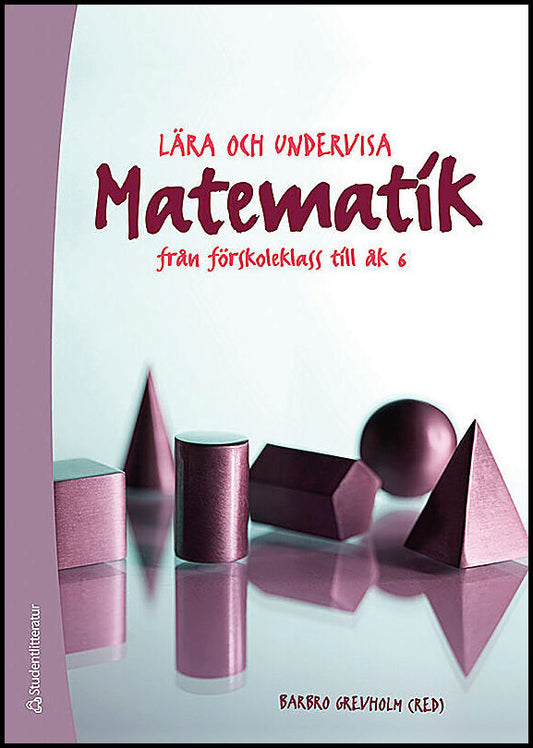 Grevholm, Barbro | Lära och undervisa matematik : Från förskoleklass till åk 6