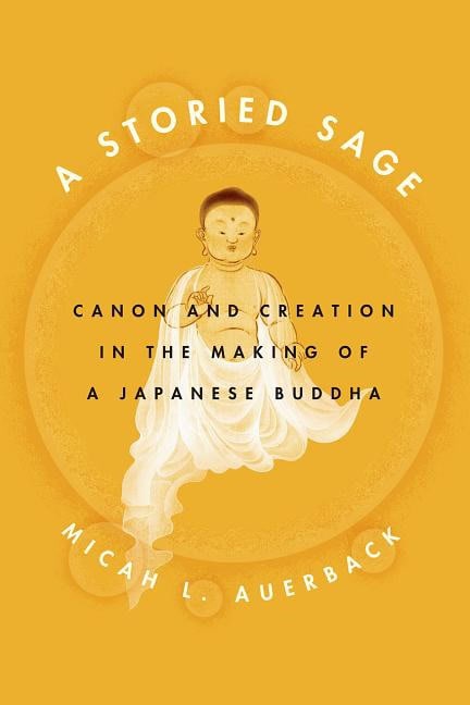 Auerback, Micah L. | Storied sage : Canon and creation in the making of a japanese buddha