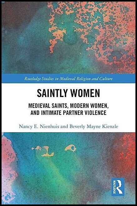 Kienzle, Beverly Mayne | Saintly women : Medieval saints, modern women, and intimate partner violenc
