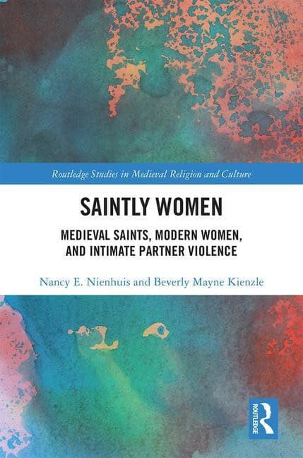 Kienzle, Beverly Mayne | Saintly women : Medieval saints, modern women, and intimate partner violenc