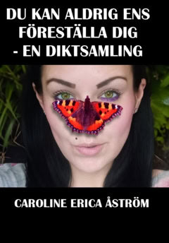 Åström, Caroline Erica | Du kan aldrig ens föreställa dig : En diktsamling