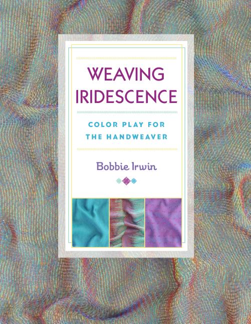 Irwin, Bobbie | Weaving iridescence : Color play for the handweaver