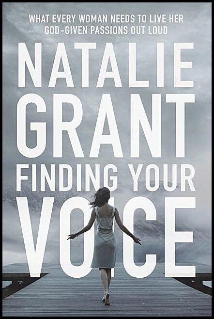 Grant, Natalie | Finding your voice - what every woman needs to live her god-given passions : What every woman needs to ...