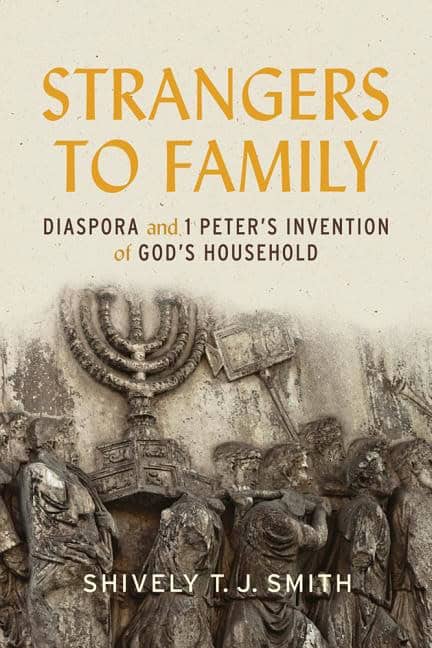 Smith, Shively T. J. | Strangers to family : Diaspora and 1 peters invention of gods household