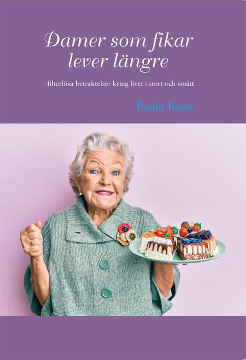 Barte, Paula | Damer som fikar lever längre : Filterlösa betraktelser kring livet i stort och smått
