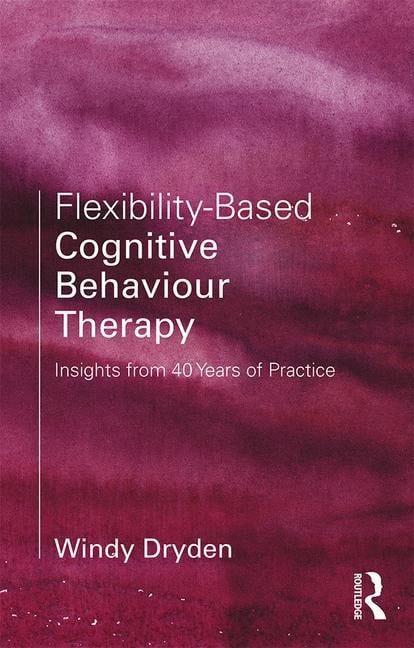 Dryden, Windy (emeritus Professor Of Psychotherapeutic Stud | Flexibility-based cognitive behaviour therapy : Insights f...