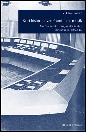 Broman, Per | Kort historik över Framtidens musik : Elektronmusiken och framtidstanken i svenskt 1950- och 60-tal