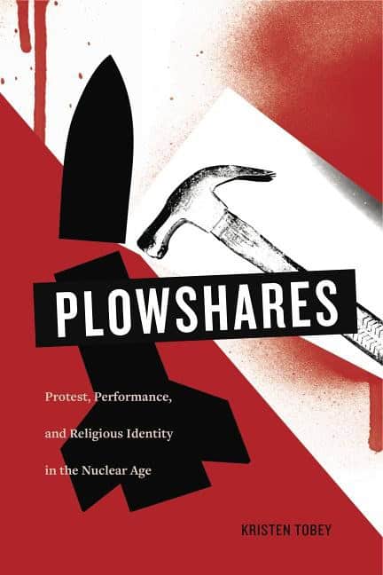 Tobey, Kristen | Plowshares : Protest, performance, and religious identity in the nuclear ag