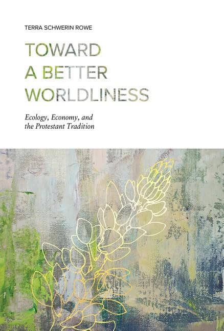 Toward a better worldliness : Ecology, economy, and the protestant traditio