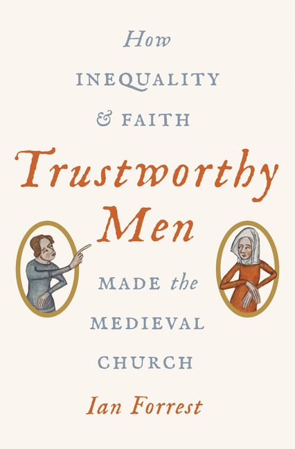 Forrest, Ian | Trustworthy men : How inequality and faith made the medieval church