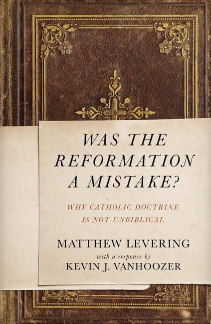 Levering, Matthew | Was the reformation a mistake? : Why catholic doctrine is not unbiblical