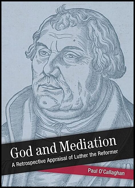 Ocallaghan, Paul | God and mediation : Retrospective appraisal of luther the reformer
