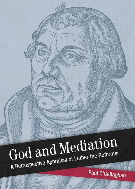 Ocallaghan, Paul | God and mediation : Retrospective appraisal of luther the reformer