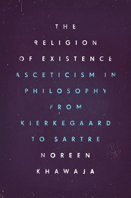 Khawaja, Noreen | Religion of existence : Asceticism in philosophy from kierkegaard to sartre