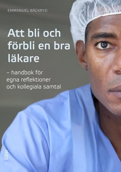 Bäckryd, Emmanuel | Att bli och förbli en bra läkare : Handbok för egna reflektioner och kollegiala samtal