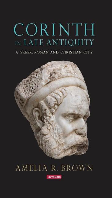 Brown, Amelia R. | Corinth in late antiquity : A greek, roman and christian city