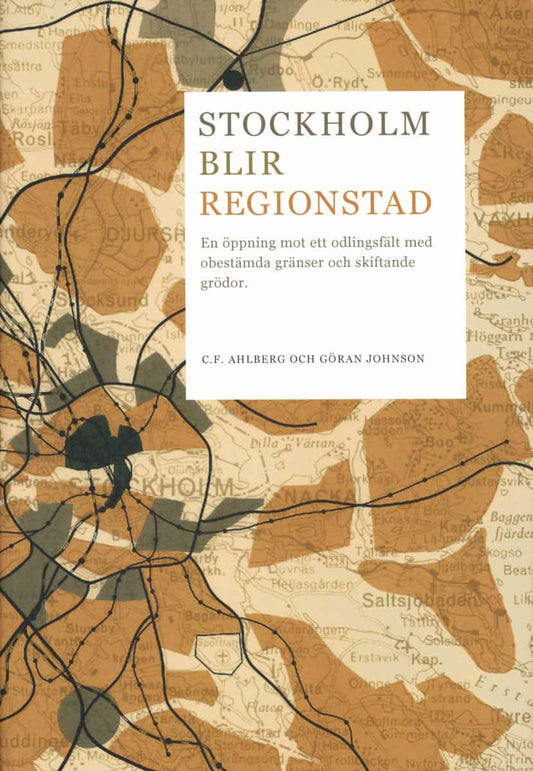 Ahlberg, C. F. | Stockholm blir regionstad : En öppning mot ett odlingsfält med obestämda gränser och skiftande grödor