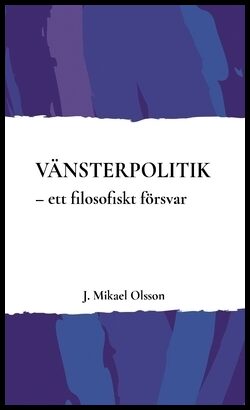 Olsson, J. Mikael | Vänsterpolitik : Ett filosofiskt försvar