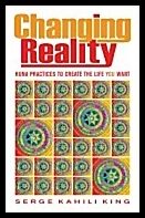 King, Serge Kahili | Changing reality - huna practices to create the life you want : Huna practices to create the life y...