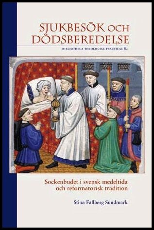 Fallberg Sundmark, Stina | Sjukbesök och dödsberedelse : Sockenbudet i svensk medeltida och reformatorisk tradition